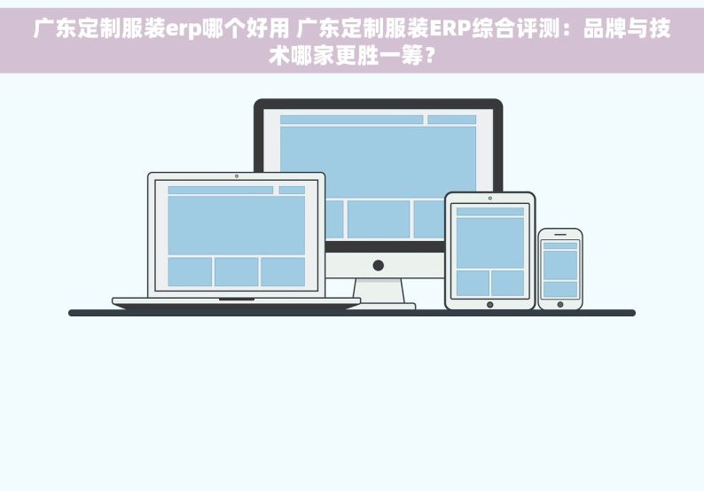 广东定制服装erp哪个好用 广东定制服装ERP综合评测：品牌与技术哪家更胜一筹？