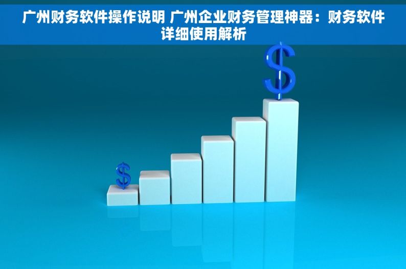 广州财务软件操作说明 广州企业财务管理神器：财务软件详细使用解析