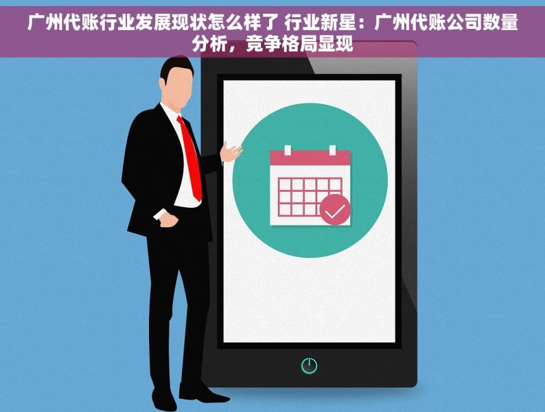 广州代账行业发展现状怎么样了 行业新星：广州代账公司数量分析，竞争格局显现