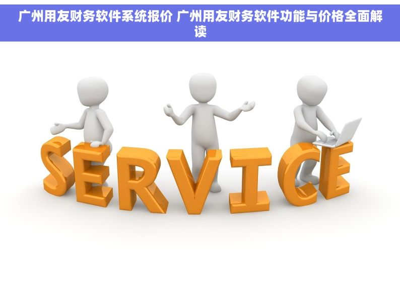 广州用友财务软件系统报价 广州用友财务软件功能与价格全面解读