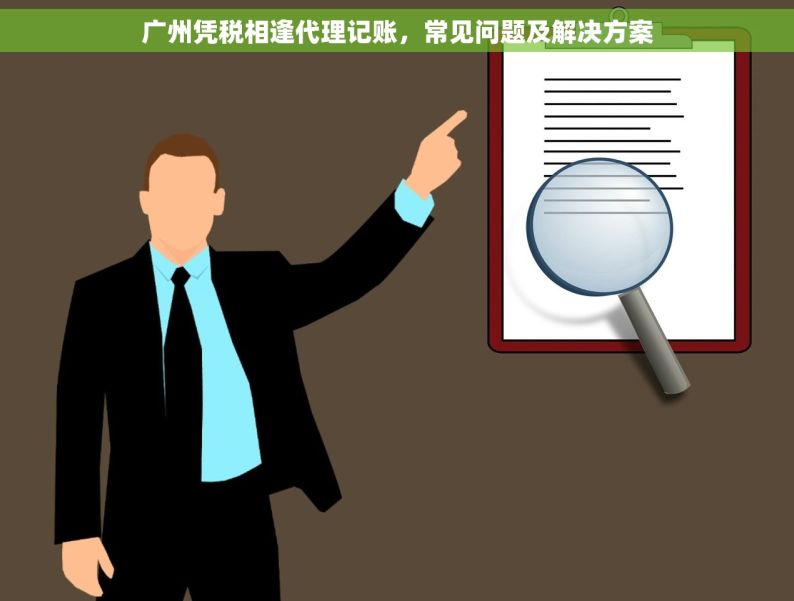 广州凭税相逢代理记账，常见问题及解决方案