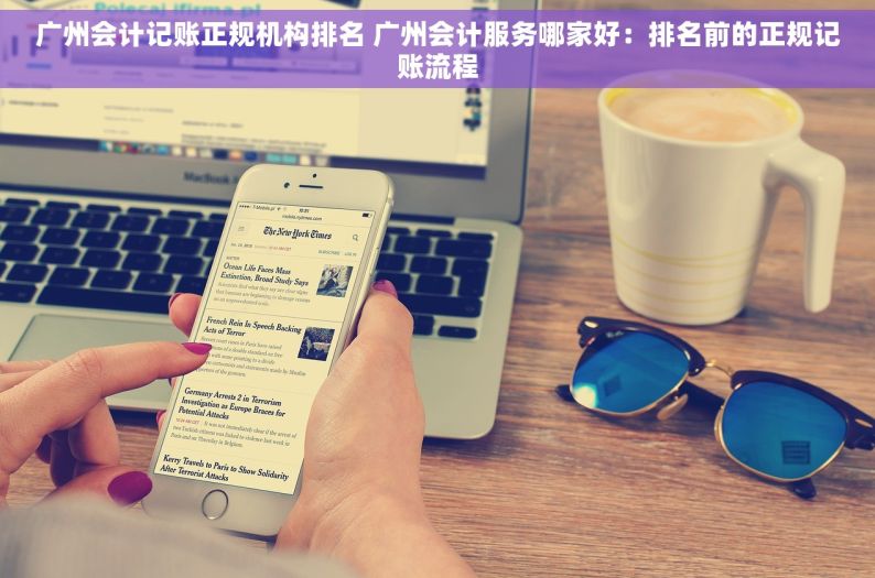 广州会计记账正规机构排名 广州会计服务哪家好：排名前的正规记账流程
