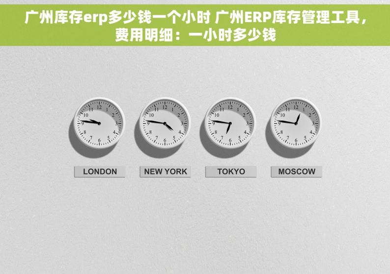 广州库存erp多少钱一个小时 广州ERP库存管理工具，费用明细：一小时多少钱