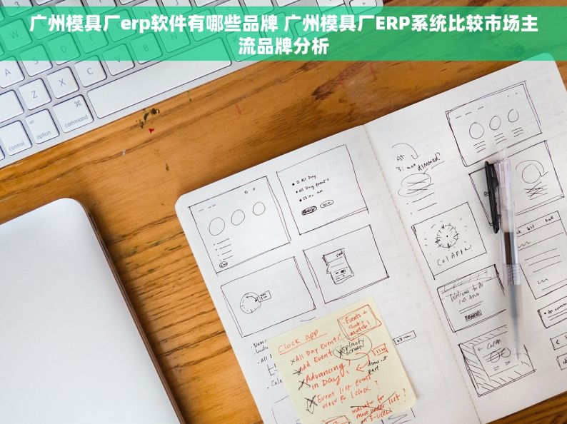 广州模具厂erp软件有哪些品牌 广州模具厂ERP系统比较市场主流品牌分析
