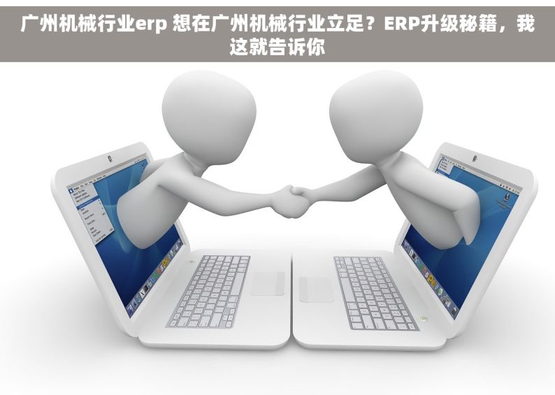 广州机械行业erp 想在广州机械行业立足？ERP升级秘籍，我这就告诉你