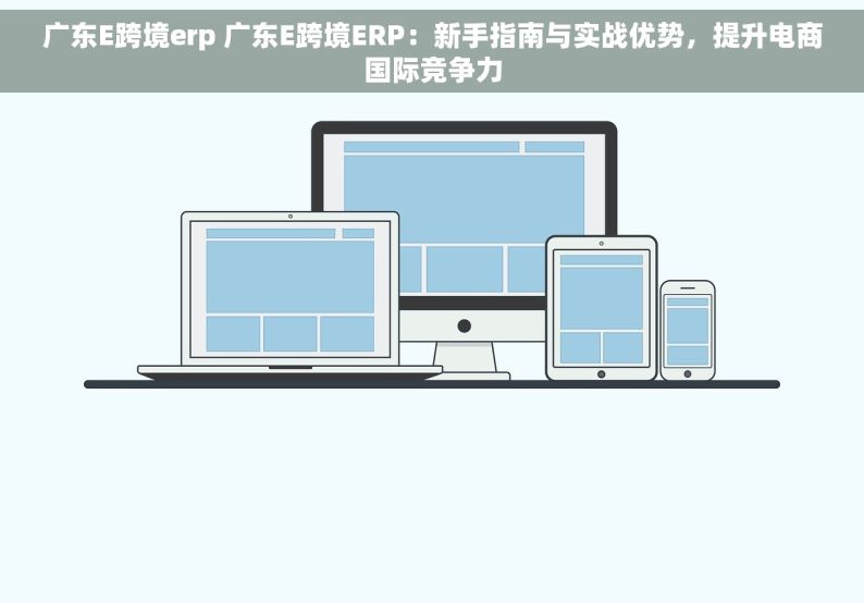 广东E跨境erp 广东E跨境ERP：新手指南与实战优势，提升电商国际竞争力