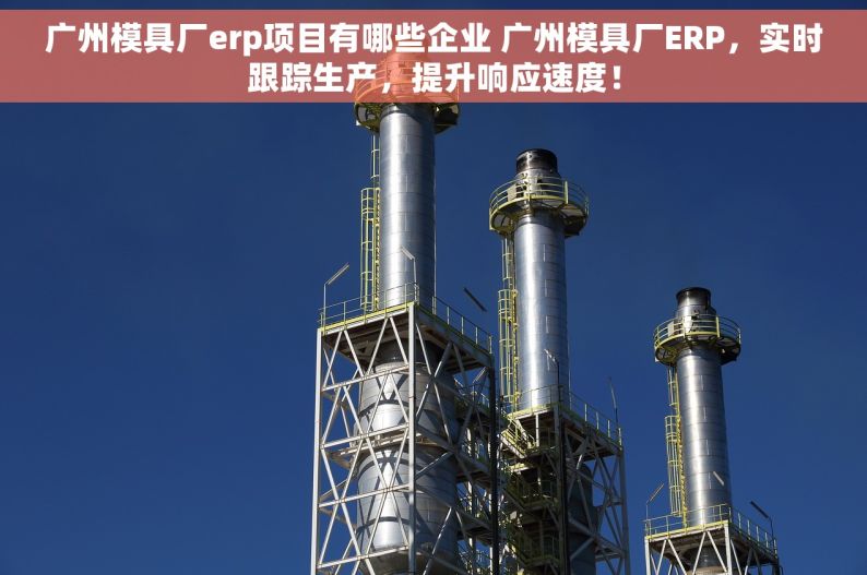广州模具厂erp项目有哪些企业 广州模具厂ERP，实时跟踪生产，提升响应速度！