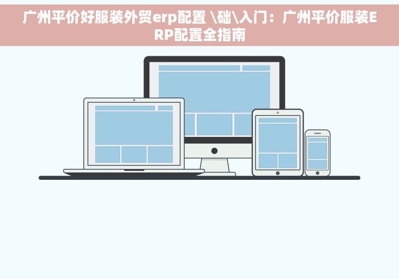 广州平价好服装外贸erp配置 \础\入门：广州平价服装ERP配置全指南