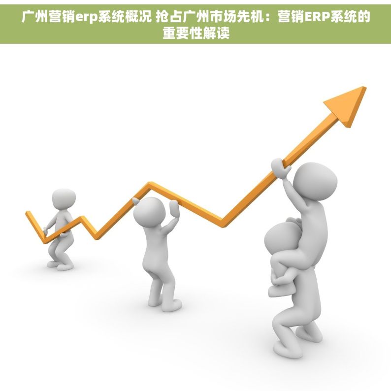 广州营销erp系统概况 抢占广州市场先机：营销ERP系统的重要性解读
