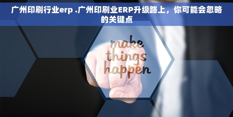 广州印刷行业erp .广州印刷业ERP升级路上，你可能会忽略的关键点
