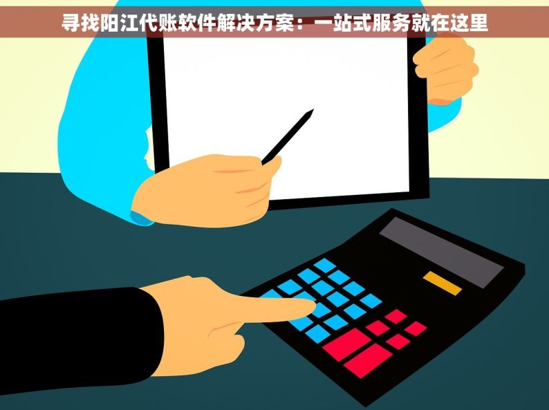 寻找阳江代账软件解决方案：一站式服务就在这里