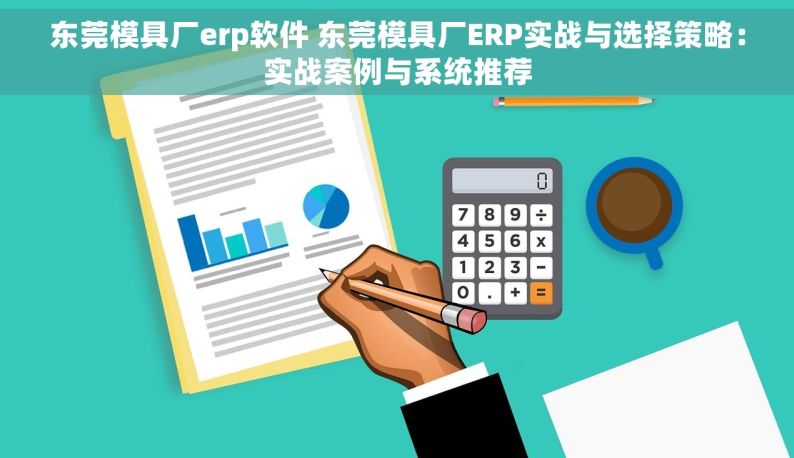 东莞模具厂erp软件 东莞模具厂ERP实战与选择策略：实战案例与系统推荐