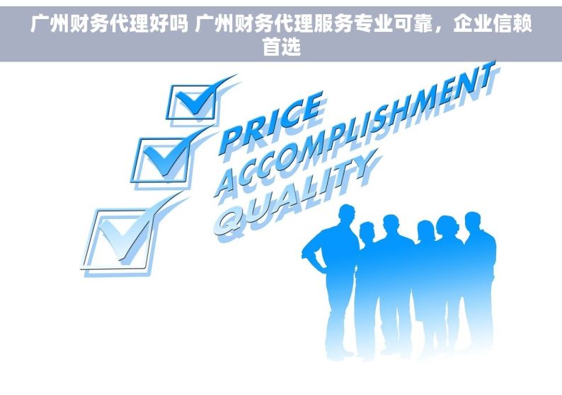 广州财务代理好吗 广州财务代理服务专业可靠，企业信赖首选