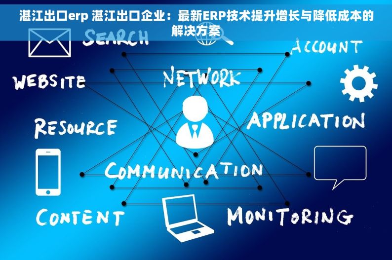 湛江出口erp 湛江出口企业：最新ERP技术提升增长与降低成本的解决方案