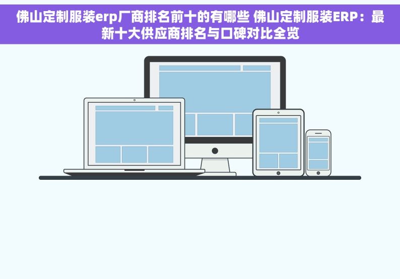 佛山定制服装erp厂商排名前十的有哪些 佛山定制服装ERP：最新十大供应商排名与口碑对比全览