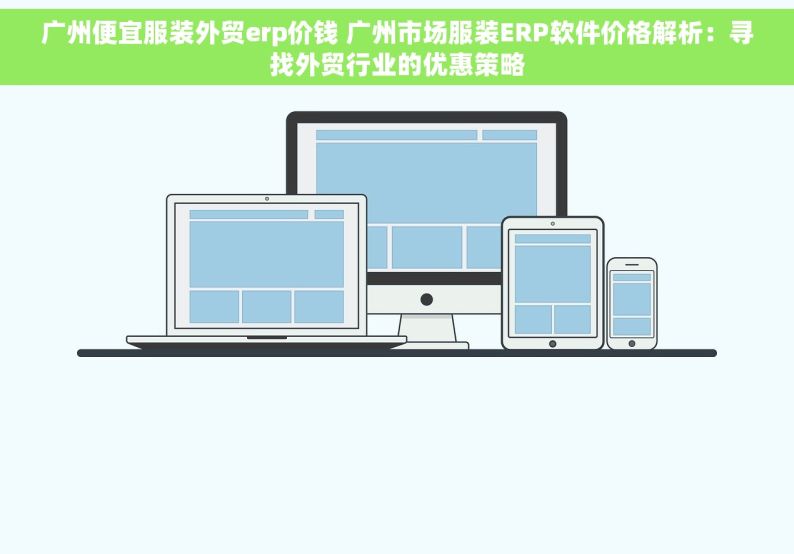 广州便宜服装外贸erp价钱 广州市场服装ERP软件价格解析：寻找外贸行业的优惠策略