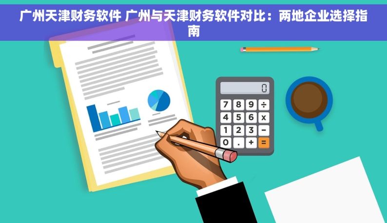 广州天津财务软件 广州与天津财务软件对比：两地企业选择指南