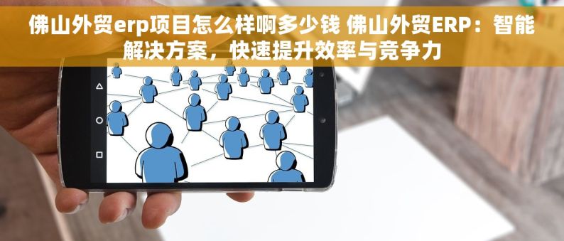 佛山外贸erp项目怎么样啊多少钱 佛山外贸ERP：智能解决方案，快速提升效率与竞争力