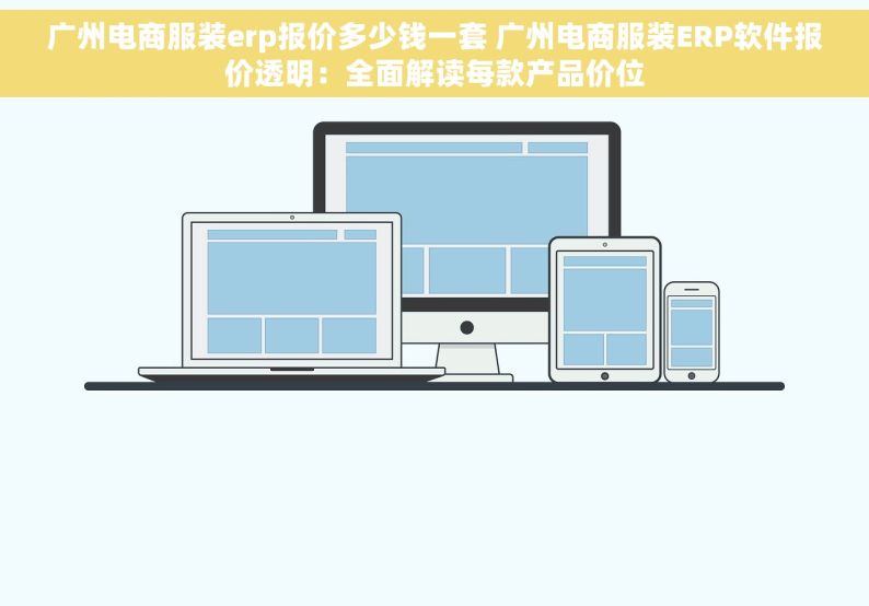 广州电商服装erp报价多少钱一套 广州电商服装ERP软件报价透明：全面解读每款产品价位