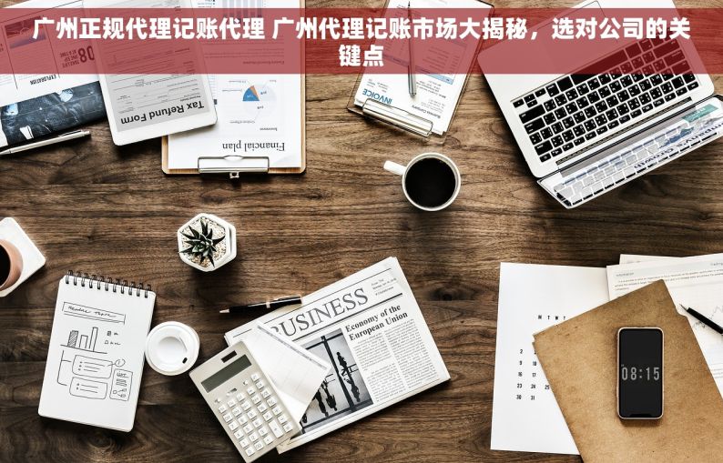 广州正规代理记账代理 广州代理记账市场大揭秘，选对公司的关键点