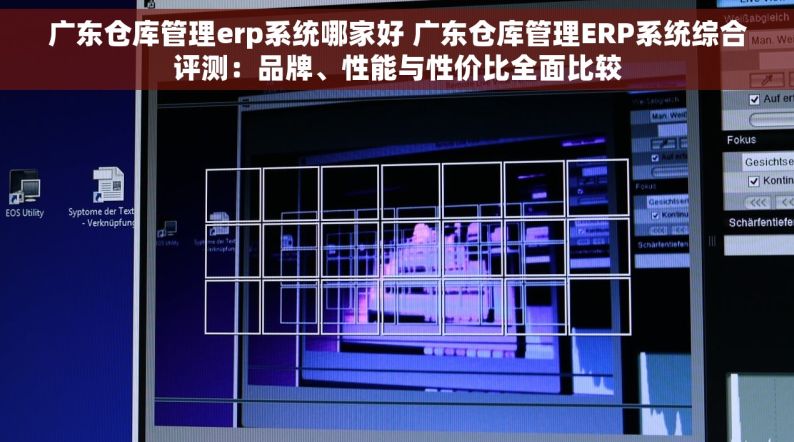 广东仓库管理erp系统哪家好 广东仓库管理ERP系统综合评测：品牌、性能与性价比全面比较