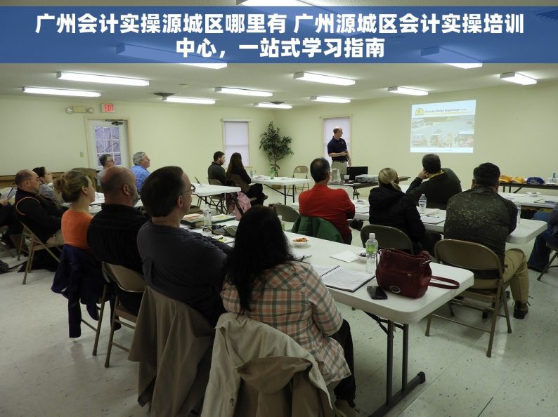 广州会计实操源城区哪里有 广州源城区会计实操培训中心，一站式学习指南