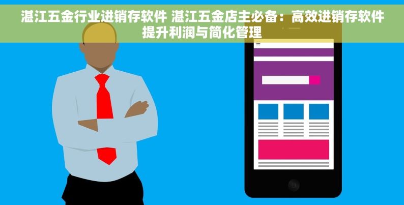 湛江五金行业进销存软件 湛江五金店主必备：高效进销存软件提升利润与简化管理