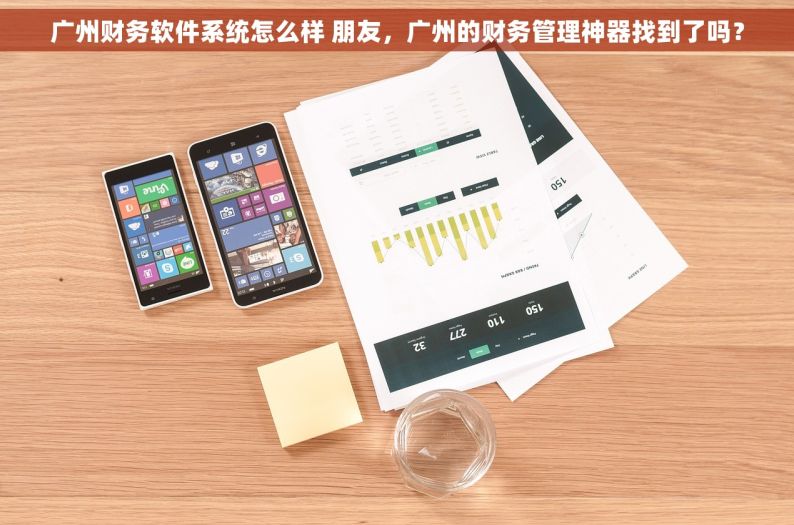 广州财务软件系统怎么样 朋友，广州的财务管理神器找到了吗？
