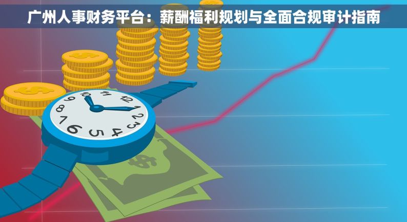广州人事财务平台：薪酬福利规划与全面合规审计指南