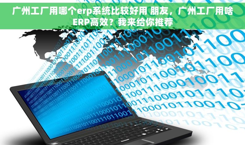 广州工厂用哪个erp系统比较好用 朋友，广州工厂用啥ERP高效？我来给你推荐