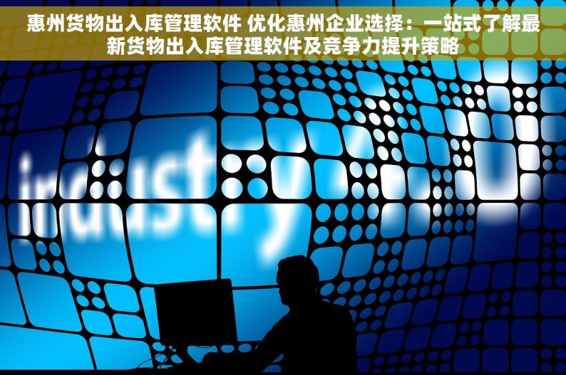 惠州货物出入库管理软件 优化惠州企业选择：一站式了解最新货物出入库管理软件及竞争力提升策略