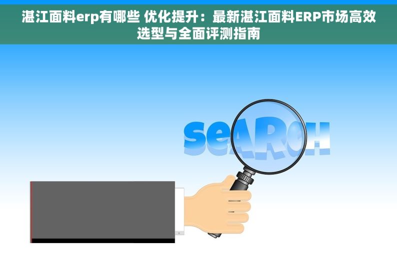 湛江面料erp有哪些 优化提升：最新湛江面料ERP市场高效选型与全面评测指南