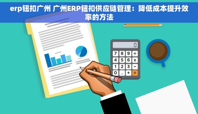 erp钮扣广州 广州ERP钮扣供应链管理：降低成本提升效率的方法
