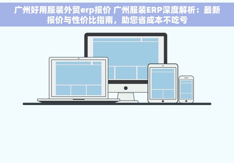 广州好用服装外贸erp报价 广州服装ERP深度解析：最新报价与性价比指南，助您省成本不吃亏