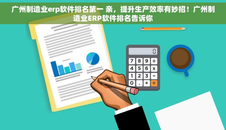 广州制造业erp软件排名第一 亲，提升生产效率有妙招！广州制造业ERP软件排名告诉你