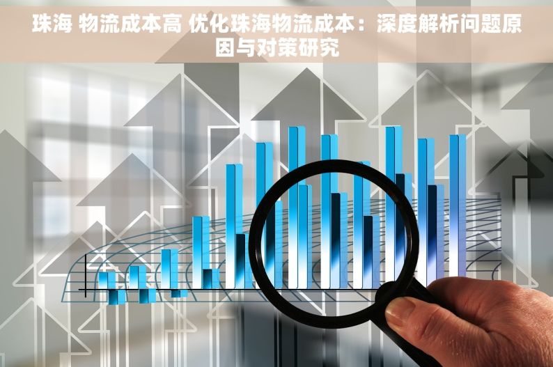 珠海 物流成本高 优化珠海物流成本：深度解析问题原因与对策研究