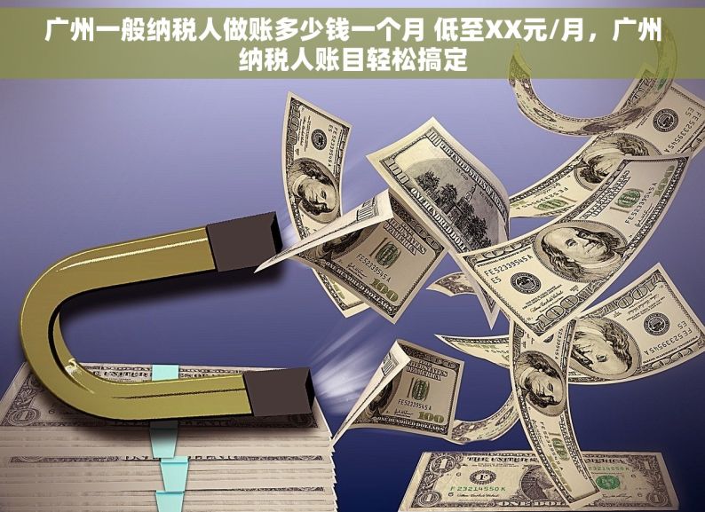 广州一般纳税人做账多少钱一个月 低至XX元/月，广州纳税人账目轻松搞定