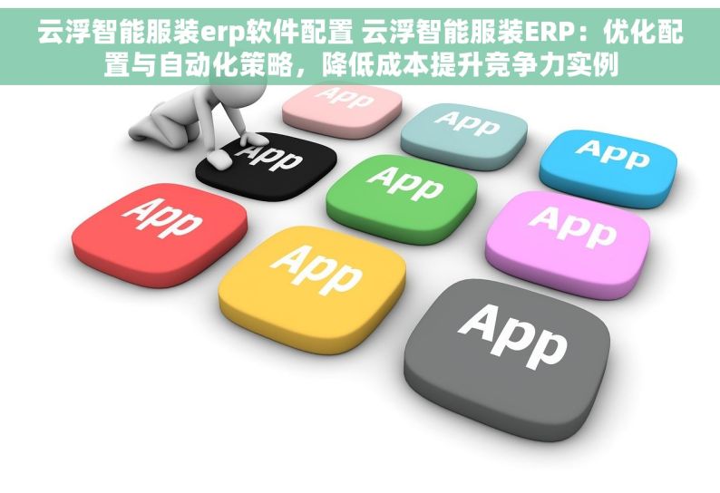 云浮智能服装erp软件配置 云浮智能服装ERP：优化配置与自动化策略，降低成本提升竞争力实例