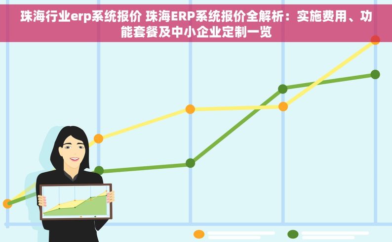 珠海行业erp系统报价 珠海ERP系统报价全解析：实施费用、功能套餐及中小企业定制一览