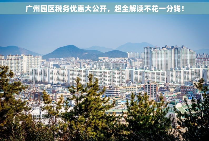 广州园区税务优惠大公开，超全解读不花一分钱！