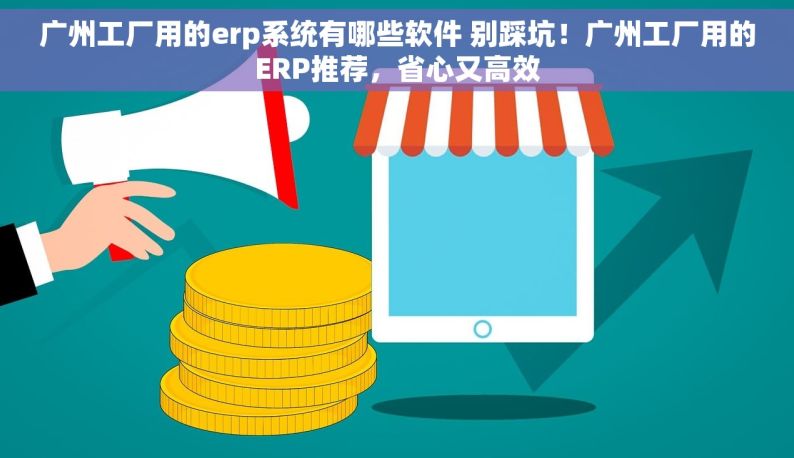 广州工厂用的erp系统有哪些软件 别踩坑！广州工厂用的ERP推荐，省心又高效