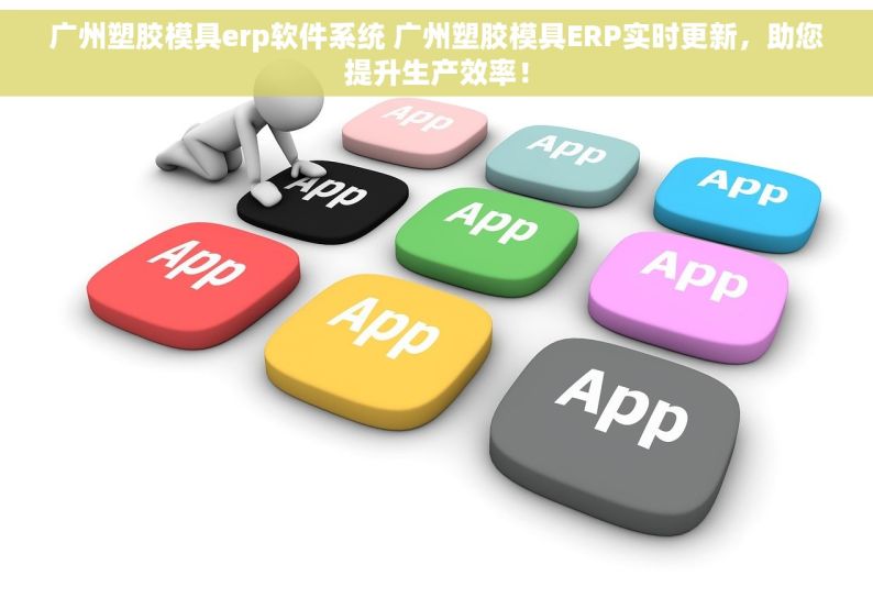 广州塑胶模具erp软件系统 广州塑胶模具ERP实时更新，助您提升生产效率！