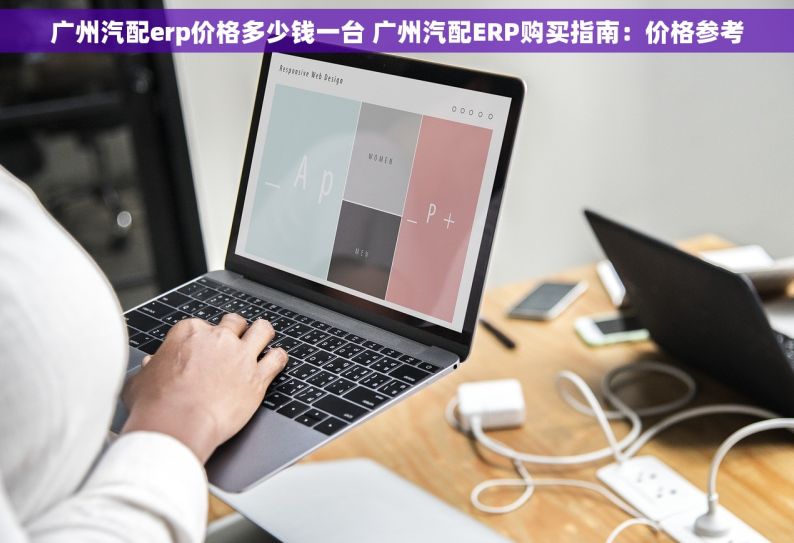 广州汽配erp价格多少钱一台 广州汽配ERP购买指南：价格参考