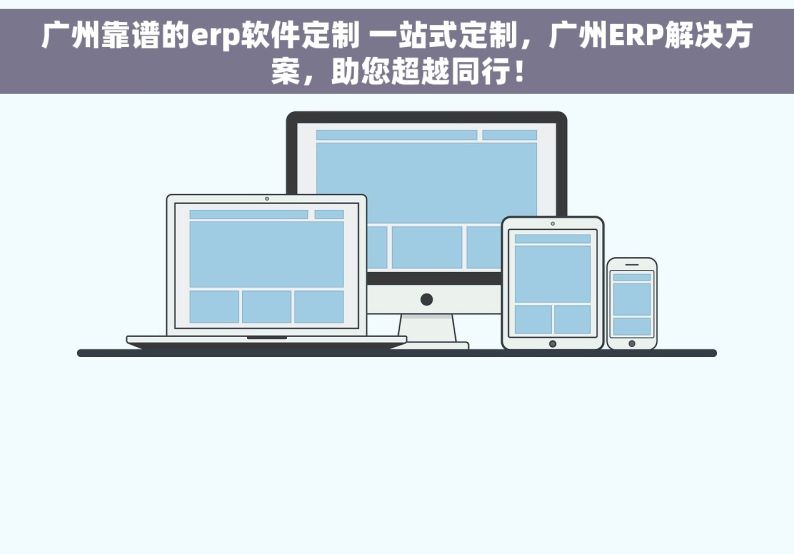 广州靠谱的erp软件定制 一站式定制，广州ERP解决方案，助您超越同行！