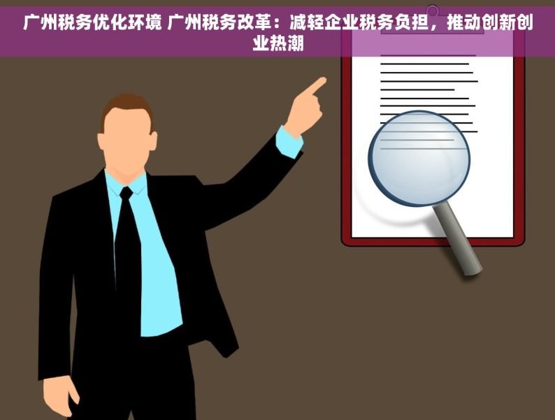 广州税务优化环境 广州税务改革：减轻企业税务负担，推动创新创业热潮