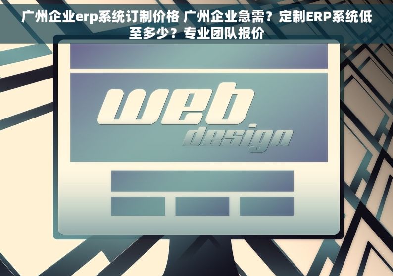 广州企业erp系统订制价格 广州企业急需？定制ERP系统低至多少？专业团队报价