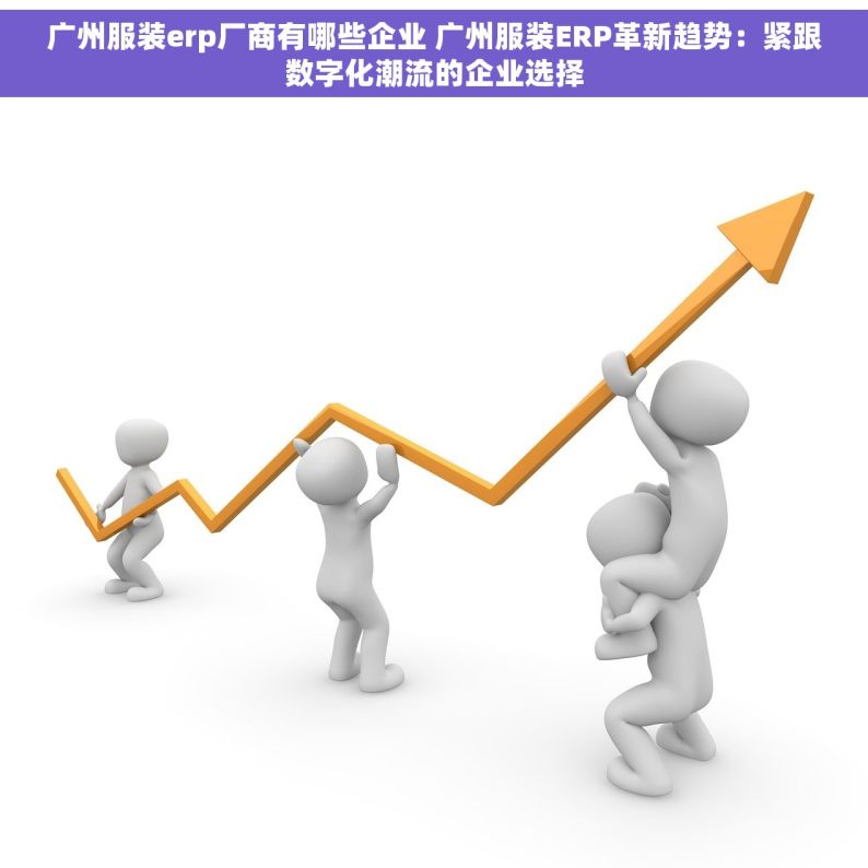 广州服装erp厂商有哪些企业 广州服装ERP革新趋势：紧跟数字化潮流的企业选择