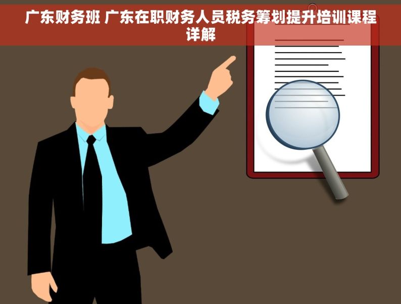 广东财务班 广东在职财务人员税务筹划提升培训课程详解