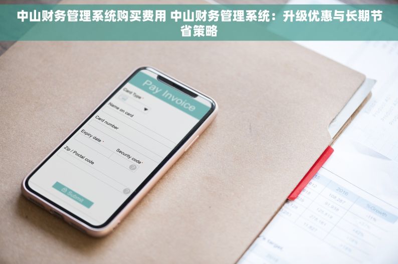 中山财务管理系统购买费用 中山财务管理系统：升级优惠与长期节省策略