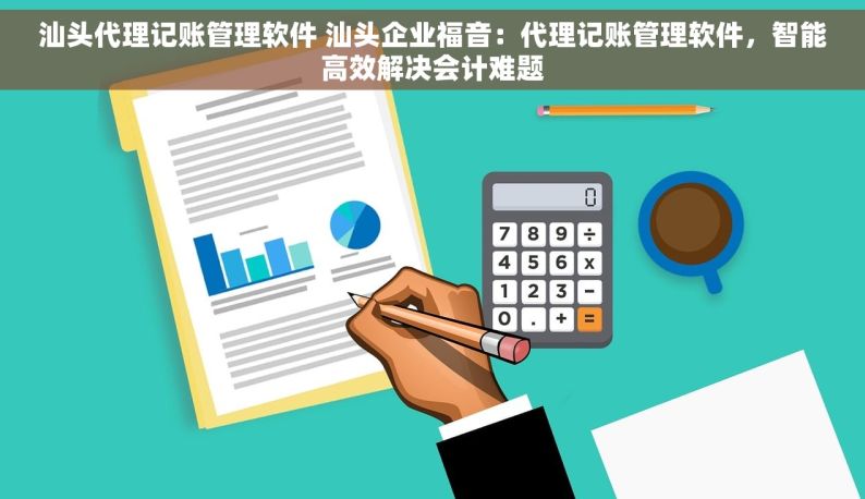 汕头代理记账管理软件 汕头企业福音：代理记账管理软件，智能高效解决会计难题